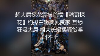 超大屌探花震撼首操〖鸭哥探花〗约操白嫩美乳良家 互舔狂吸大屌 粗大长爆操骚货淫叫不止