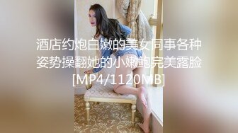 酒店约炮白嫩的美女同事各种姿势操翻她的小嫩鲍完美露脸[MP4/1120MB]