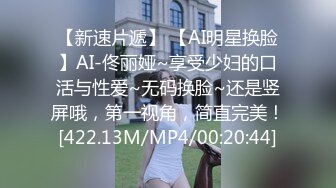 【新速片遞】 【AI明星换脸】AI-佟丽娅~享受少妇的口活与性爱~无码换脸~还是竖屏哦，第一视角，简直完美！[422.13M/MP4/00:20:44]