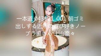 一本道 043021_001 朝ゴミ出しする近所の遊び好きノーブラ奥さん 上山奈々