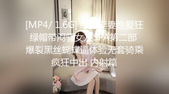 [MP4/ 1.6G] 绿帽淫妻性爱狂绿帽带闷骚女友SPA第二部 爆裂黑丝蝴蝶逼体验无套骑乘疯狂中出 内射篇