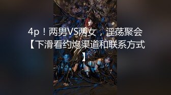 4p！两男VS两女，淫荡聚会【下滑看约炮渠道和联系方式】