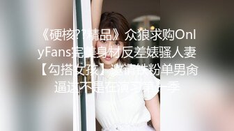 《硬核??精品》众狼求购OnlyFans完美身材反差婊骚人妻【勾搭女孩】邀请铁粉单男肏逼这不是在演习第一季