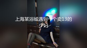 上海某浴城遇到一个卖13的少妇