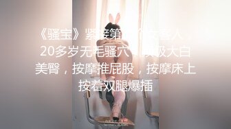 《骚宝》紧接第二个女客人，20多岁无毛骚穴，顶级大白美臀，按摩推屁股，按摩床上按着双腿爆插