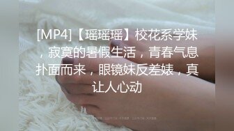 [MP4]【瑶瑶瑶】校花系学妹，寂寞的暑假生活，青春气息扑面而来，眼镜妹反差婊，真让人心动